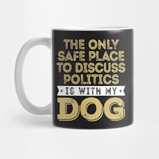 Only Safe Place to Discuss Politics Is With My Dog Mug